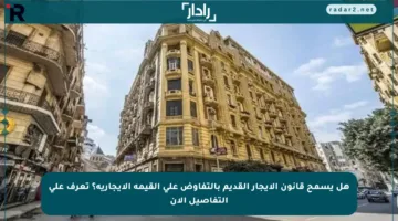 هل يسمح قانون الإيجار القديم بالتفاوض على القيمة الإيجارية؟ تعرف على التفاصيل الآن